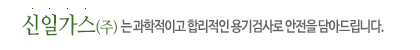 신일가스는 과학적이고 합리적인 용기검사로 안전을 담아드립니다.